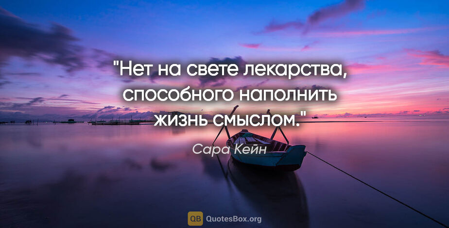 Сара Кейн цитата: "Нет на свете лекарства, способного наполнить жизнь смыслом."