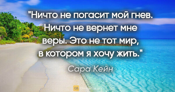 Сара Кейн цитата: "Ничто не погасит мой гнев. Ничто не вернет мне веры.

Это не..."