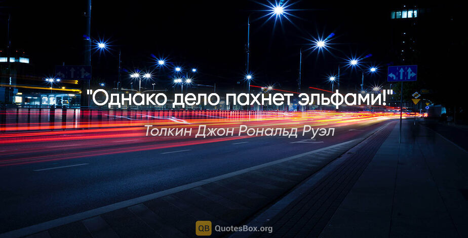 Толкин Джон Рональд Руэл цитата: "«Однако дело пахнет эльфами!»"