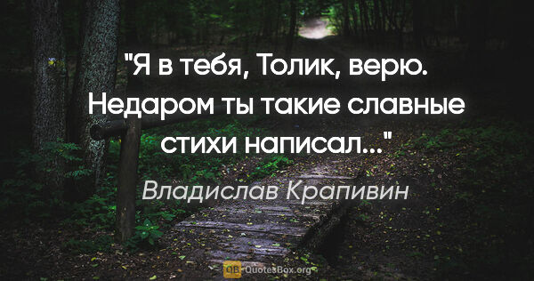 Владислав Крапивин цитата: "Я в тебя, Толик, верю. Недаром ты такие славные стихи написал..."