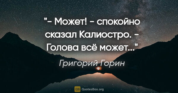 Григорий Горин цитата: "- Может! - спокойно сказал Калиостро. - Голова всё может..."