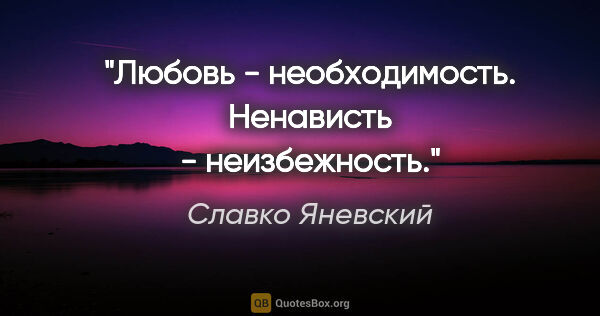 Славко Яневский цитата: "Любовь - необходимость.

Ненависть - неизбежность."