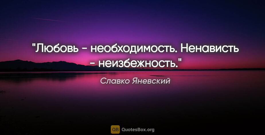 Славко Яневский цитата: "Любовь - необходимость.

Ненависть - неизбежность."