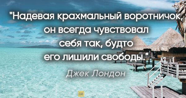 Джек Лондон цитата: "Надевая крахмальный воротничок, он всегда чувствовал себя так,..."