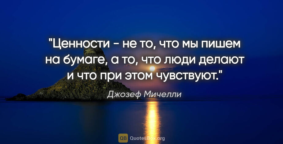 Джозеф Мичелли цитата: "Ценности - не то, что мы пишем на бумаге, а то, что люди..."