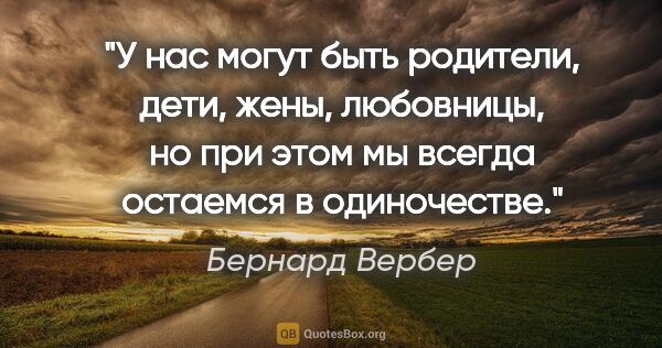 Бернард Вербер цитата: "У нас могут быть родители, дети, жены, любовницы, но при этом..."