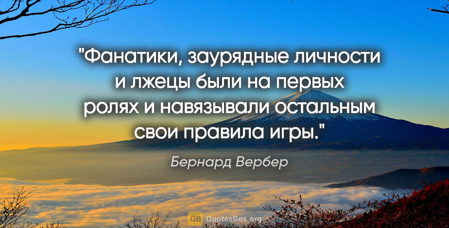 Бернард Вербер цитата: "Фанатики, заурядные личности и лжецы были на первых ролях и..."