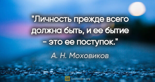 А. Н. Моховиков цитата: "Личность прежде всего должна быть, и ее бытие - это ее поступок."