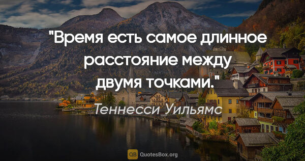 Теннесси Уильямс цитата: "Время есть самое длинное расстояние между двумя точками."