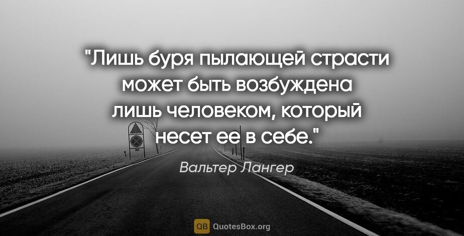 Вальтер Лангер цитата: "Лишь буря пылающей страсти может быть возбуждена лишь..."