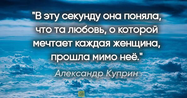 Александр Куприн цитата: "В эту секунду она поняла, что та любовь, о которой мечтает..."