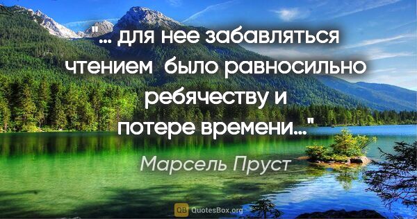 Марсель Пруст цитата: "… для нее забавляться чтением  было равносильно ребячеству и..."