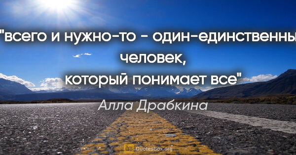 Алла Драбкина цитата: "всего и нужно-то - один-единственный человек, который понимает..."