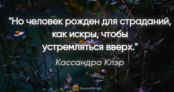 Кассандра Клэр цитата: "Но человек рожден для страданий,

как искры, чтобы..."