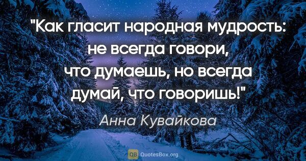 Анна Кувайкова цитата: "Как гласит народная мудрость: не всегда говори, что думаешь,..."
