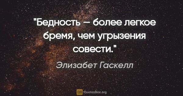 Элизабет Гаскелл цитата: "Бедность — более легкое бремя, чем угрызения совести."