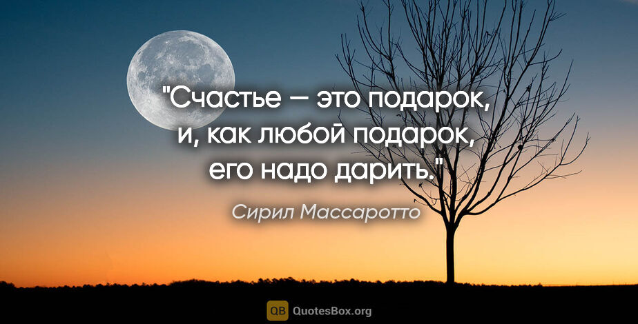 Сирил Массаротто цитата: "Счастье — это подарок, и, как любой подарок, его надо дарить."