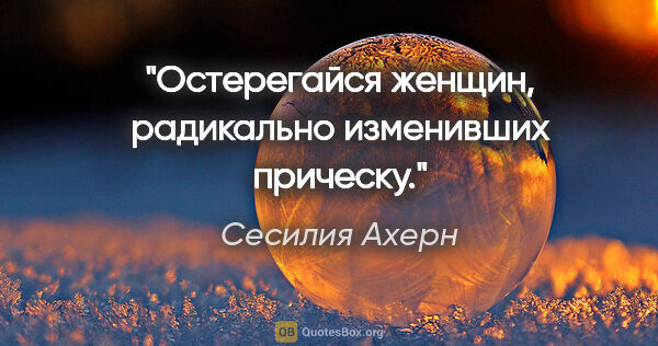 Сесилия Ахерн цитата: "Остерегайся женщин, радикально изменивших прическу."