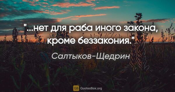 Салтыков-Щедрин цитата: "...нет для раба иного закона, кроме беззакония."