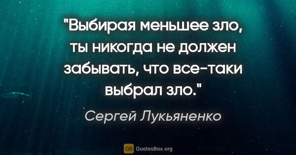 Сергей Лукьяненко цитата: "Выбирая меньшее зло, ты никогда не должен забывать, что..."