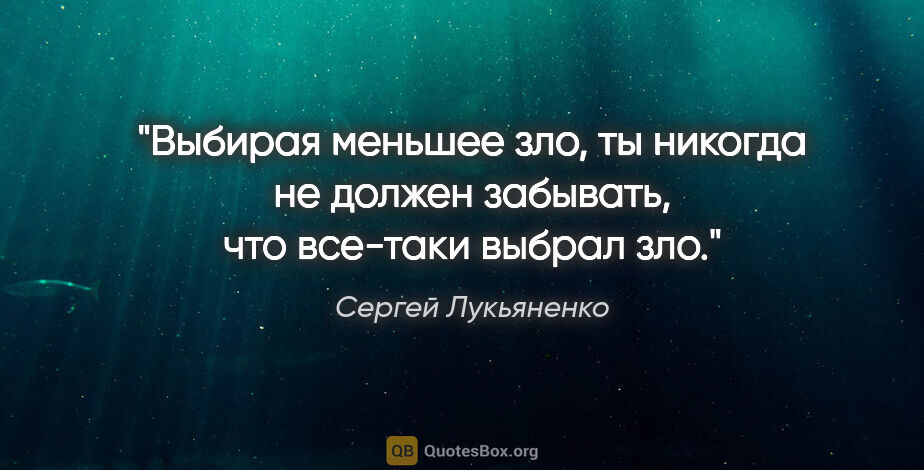 Сергей Лукьяненко цитата: "Выбирая меньшее зло, ты никогда не должен забывать, что..."
