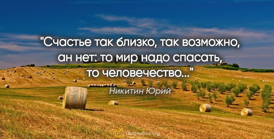 Никитин Юрий цитата: "Счастье так близко, так возможно, ан нет: то мир надо спасать,..."
