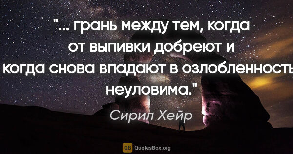 Сирил Хейр цитата: " грань между тем, когда от выпивки добреют и когда снова..."