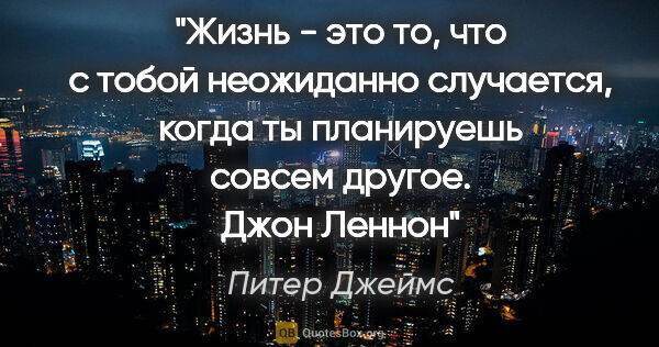 Питер Джеймс цитата: "Жизнь - это то, что с тобой неожиданно случается, когда ты..."