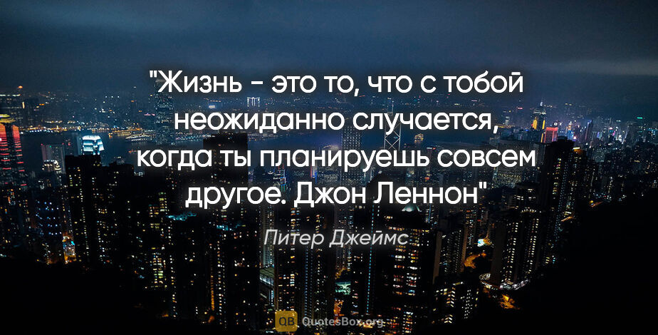 Питер Джеймс цитата: "Жизнь - это то, что с тобой неожиданно случается, когда ты..."