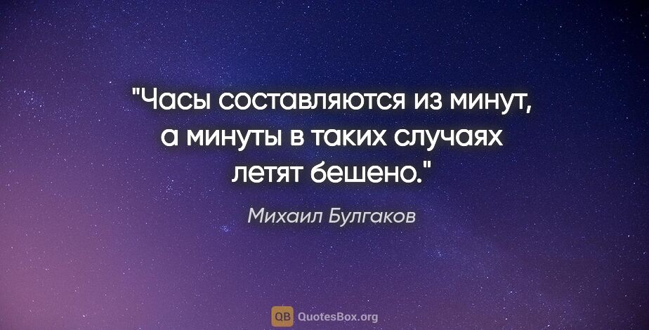 Михаил Булгаков цитата: "Часы составляются из минут, а минуты в таких случаях летят..."