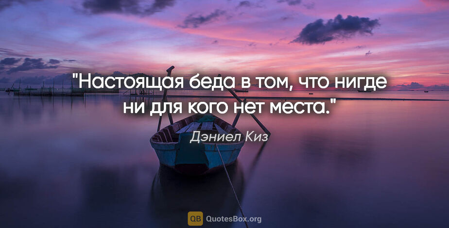 Дэниел Киз цитата: "Настоящая беда в том, что нигде ни для кого нет места."