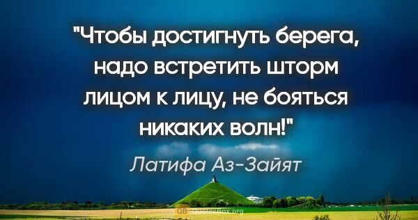 Латифа Аз-Зайят цитата: "Чтобы достигнуть берега, надо встретить шторм лицом к лицу, не..."