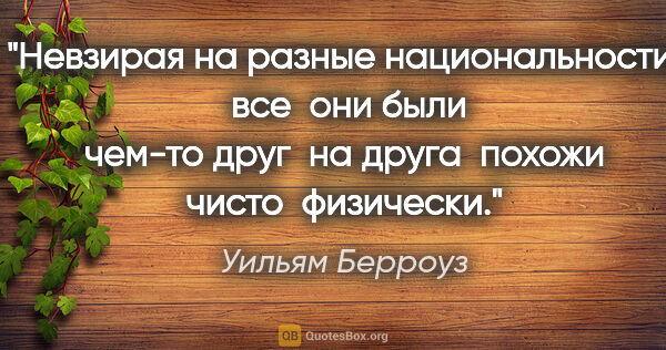 Уильям Берроуз цитата: "Невзирая на разные национальности,  все  они были чем-то друг ..."