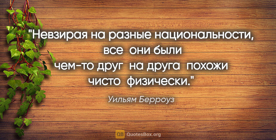 Уильям Берроуз цитата: "Невзирая на разные национальности,  все  они были чем-то друг ..."