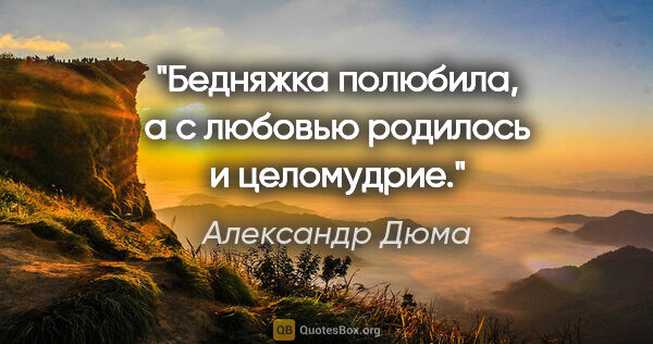 Александр Дюма цитата: "Бедняжка полюбила, а с любовью родилось и целомудрие."