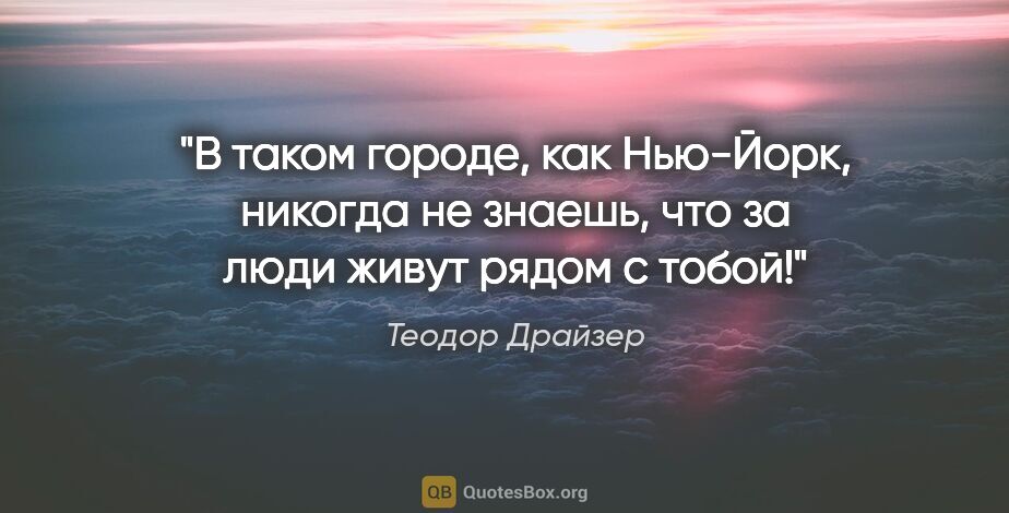 Теодор Драйзер цитата: "В таком городе, как Нью-Йорк, никогда не знаешь, что за люди..."