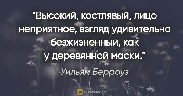 Уильям Берроуз цитата: "Высокий, костлявый, лицо неприятное, взгляд удивительно..."