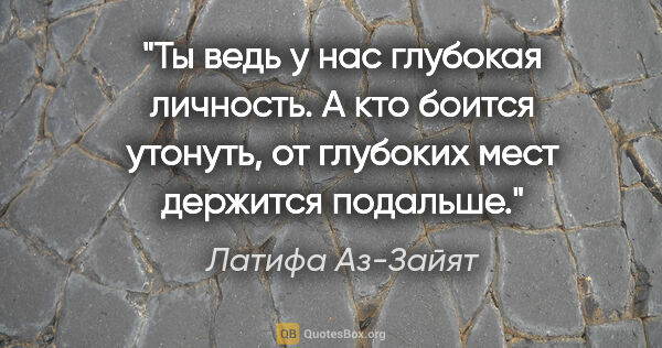 Латифа Аз-Зайят цитата: "Ты ведь у нас глубокая личность. А кто боится утонуть, от..."