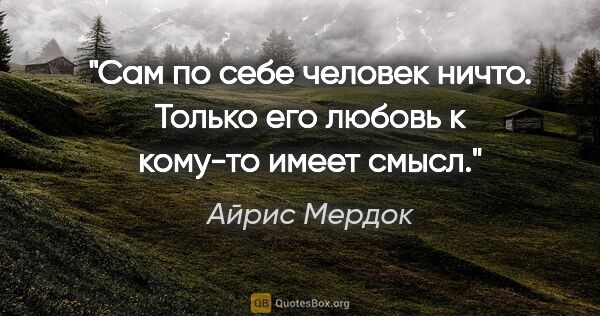 Айрис Мердок цитата: "Сам по себе человек ничто. Только его любовь к кому-то имеет..."