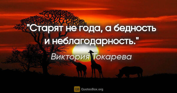 Виктория Токарева цитата: "Старят не года, а бедность и неблагодарность."