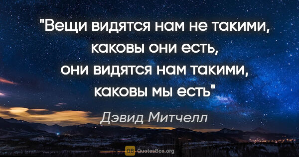 Дэвид Митчелл цитата: "«Вещи видятся нам не такими, каковы они есть, они видятся нам..."