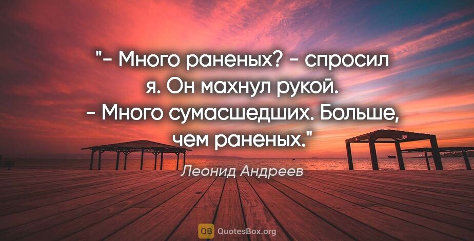 Леонид Андреев цитата: "- Много раненых? - спросил я.

Он махнул рукой.

- Много..."