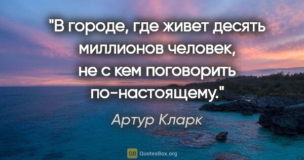 Артур Кларк цитата: "В городе, где живет десять миллионов человек, не с кем..."