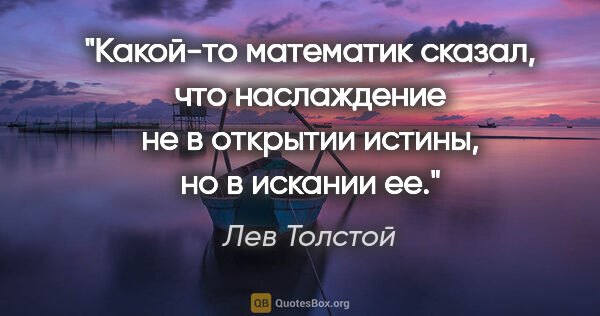 Лев Толстой цитата: "Какой-то математик сказал, что наслаждение не в открытии..."