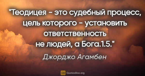 Джорджо Агамбен цитата: "Теодицея - это судебный процесс, цель которого - установить..."