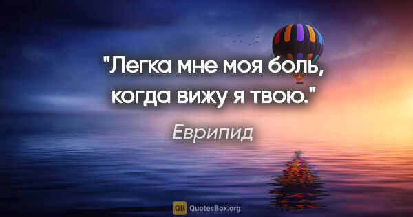 Еврипид цитата: "Легка мне моя боль, когда вижу я твою."