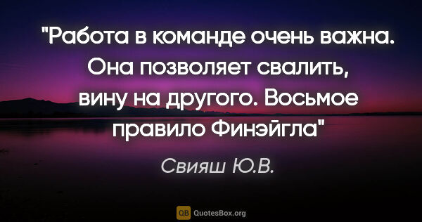 Свияш Ю.В. цитата: "Работа в команде очень важна. Она позволяет свалить, вину на..."