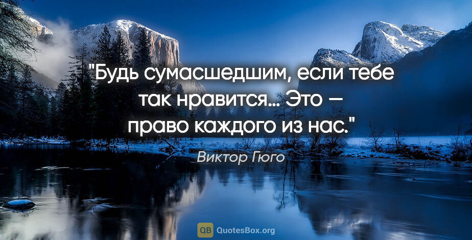 Виктор Гюго цитата: "Будь сумасшедшим, если тебе так нравится… Это — право каждого..."