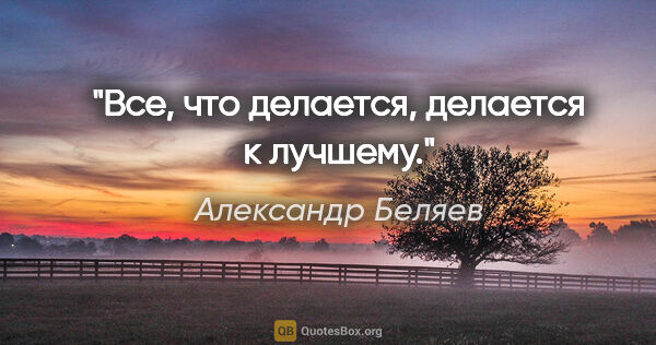 Александр Беляев цитата: "Все, что делается, делается к лучшему."