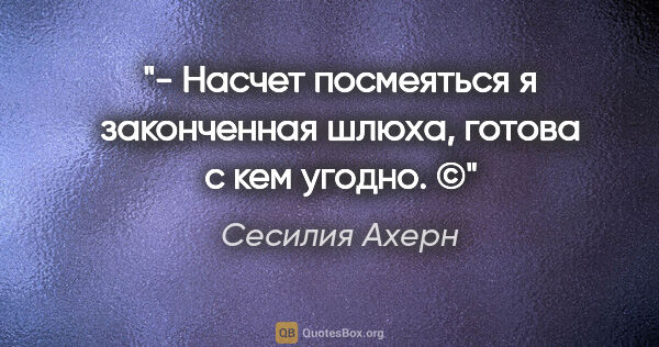 Сесилия Ахерн цитата: "- Насчет посмеяться я законченная шлюха, готова с кем угодно. ©"